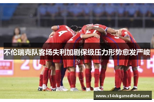 不伦瑞克队客场失利加剧保级压力形势愈发严峻