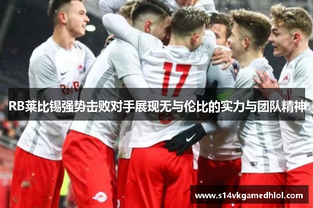RB莱比锡强势击败对手展现无与伦比的实力与团队精神
