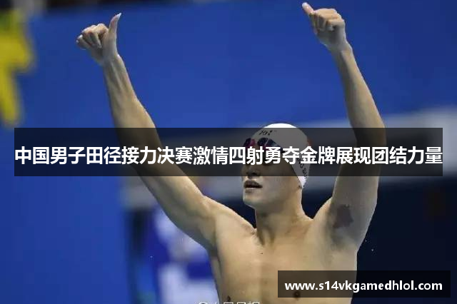 中国男子田径接力决赛激情四射勇夺金牌展现团结力量