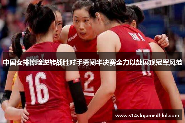中国女排惊险逆转战胜对手勇闯半决赛全力以赴展现冠军风范