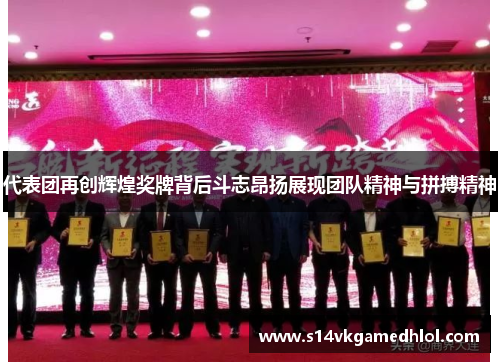 代表团再创辉煌奖牌背后斗志昂扬展现团队精神与拼搏精神