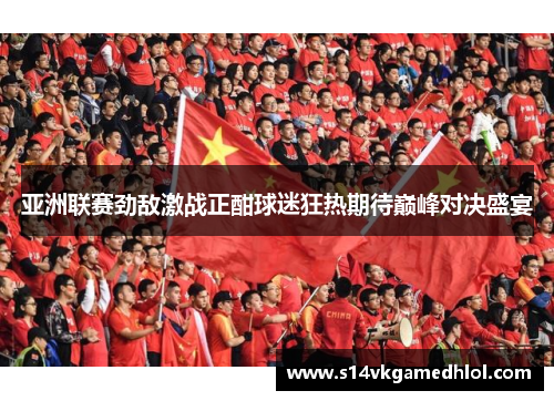 亚洲联赛劲敌激战正酣球迷狂热期待巅峰对决盛宴