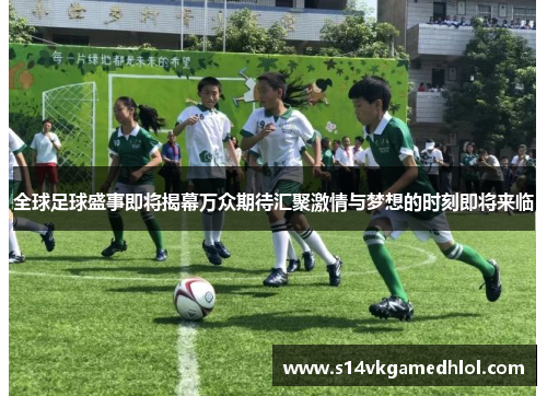 全球足球盛事即将揭幕万众期待汇聚激情与梦想的时刻即将来临