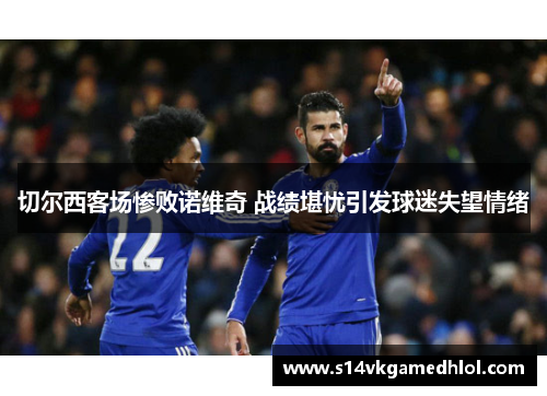 切尔西客场惨败诺维奇 战绩堪忧引发球迷失望情绪