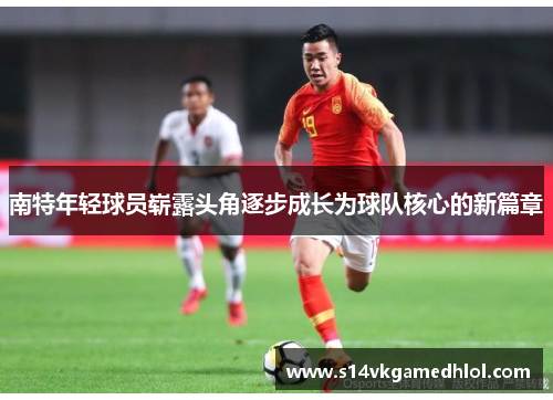 南特年轻球员崭露头角逐步成长为球队核心的新篇章