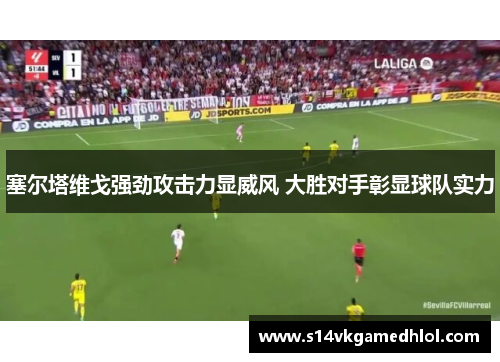 塞尔塔维戈强劲攻击力显威风 大胜对手彰显球队实力