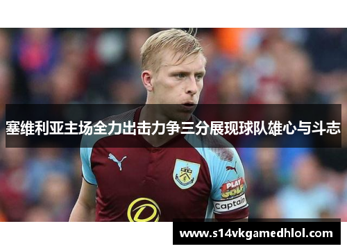 塞维利亚主场全力出击力争三分展现球队雄心与斗志