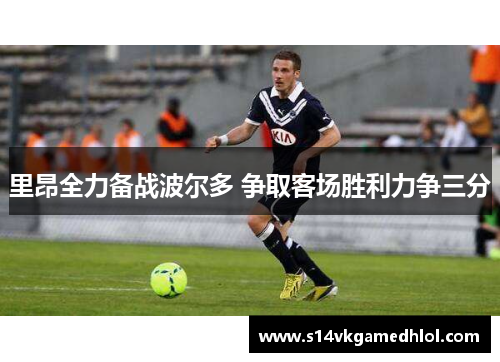 里昂全力备战波尔多 争取客场胜利力争三分