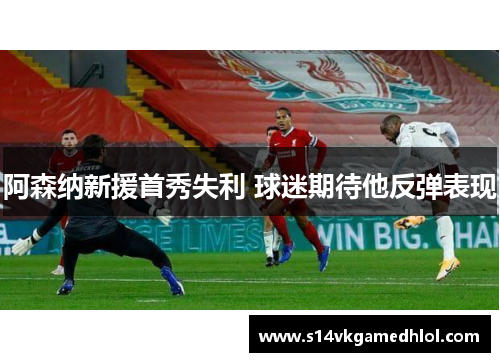 阿森纳新援首秀失利 球迷期待他反弹表现