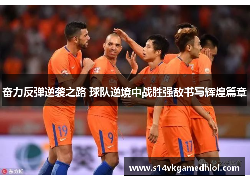 奋力反弹逆袭之路 球队逆境中战胜强敌书写辉煌篇章