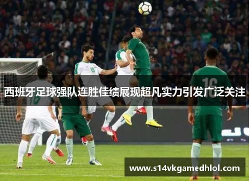西班牙足球强队连胜佳绩展现超凡实力引发广泛关注