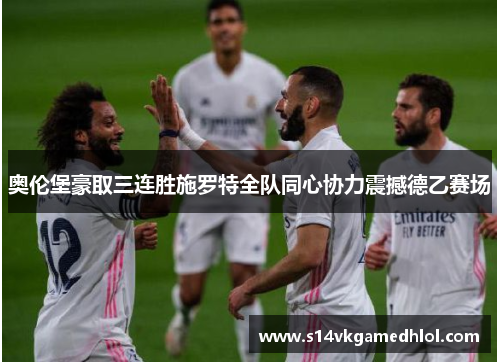 奥伦堡豪取三连胜施罗特全队同心协力震撼德乙赛场