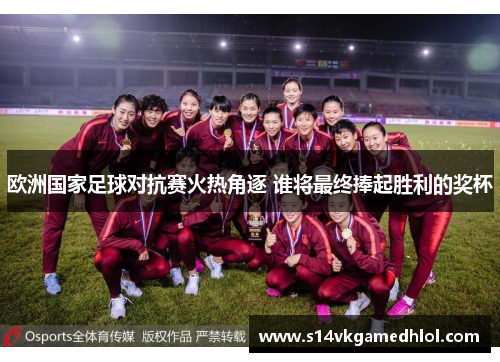 欧洲国家足球对抗赛火热角逐 谁将最终捧起胜利的奖杯