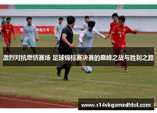 激烈对抗燃情赛场 足球锦标赛决赛的巅峰之战与胜利之路