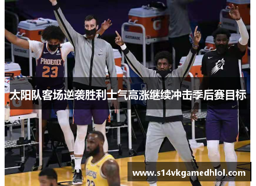 太阳队客场逆袭胜利士气高涨继续冲击季后赛目标