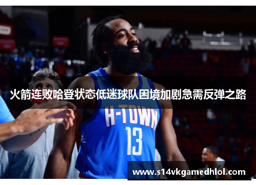火箭连败哈登状态低迷球队困境加剧急需反弹之路