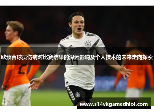 欧预赛球员伤病对比赛结果的深远影响及个人技术的未来走向探索