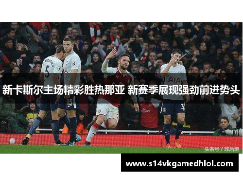 新卡斯尔主场精彩胜热那亚 新赛季展现强劲前进势头