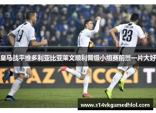 皇马战平维多利亚比亚莱文顺利晋级小组赛前景一片大好