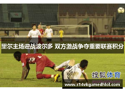 里尔主场迎战波尔多 双方激战争夺重要联赛积分