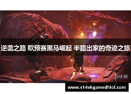 逆袭之路 欧预赛黑马崛起 半路出家的奇迹之旅