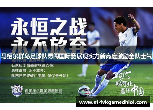 马绍尔群岛足球队勇闯国际赛展现实力新高度激励全队士气