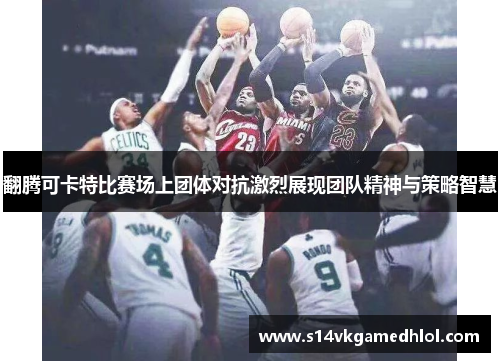 翻腾可卡特比赛场上团体对抗激烈展现团队精神与策略智慧