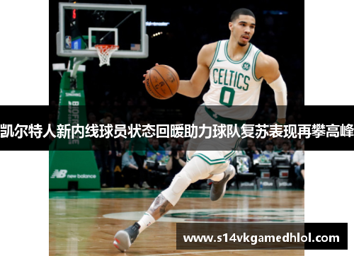 凯尔特人新内线球员状态回暖助力球队复苏表现再攀高峰