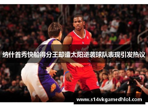 纳什首秀快船得分王却遭太阳逆袭球队表现引发热议