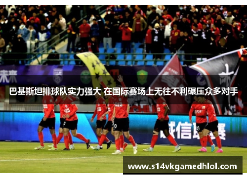 巴基斯坦排球队实力强大 在国际赛场上无往不利碾压众多对手