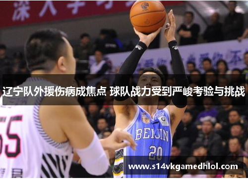 辽宁队外援伤病成焦点 球队战力受到严峻考验与挑战