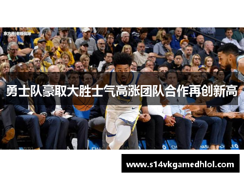 勇士队豪取大胜士气高涨团队合作再创新高