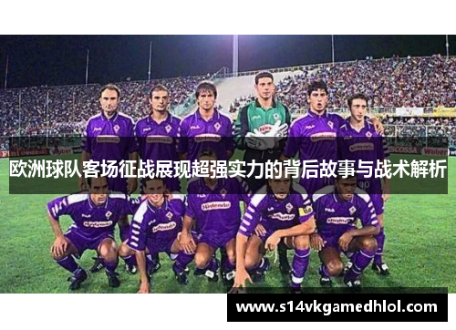 欧洲球队客场征战展现超强实力的背后故事与战术解析