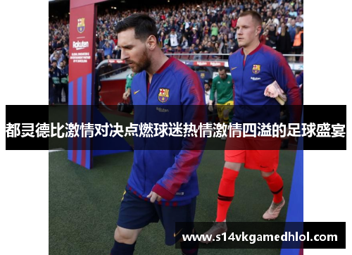 都灵德比激情对决点燃球迷热情激情四溢的足球盛宴