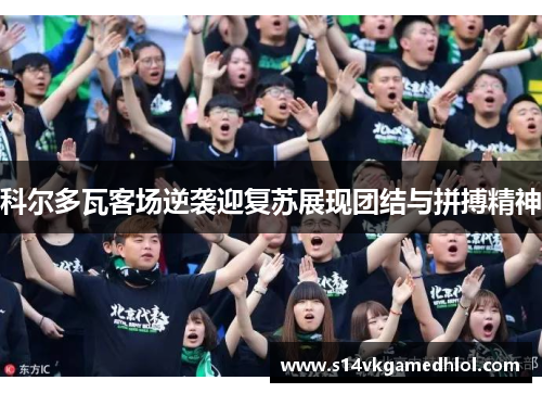 科尔多瓦客场逆袭迎复苏展现团结与拼搏精神