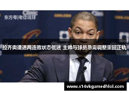 拉齐奥遭遇两连败状态低迷 主帅与球员急需调整重回正轨