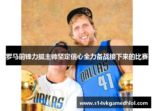 罗马前锋力挺主帅坚定信心全力备战接下来的比赛