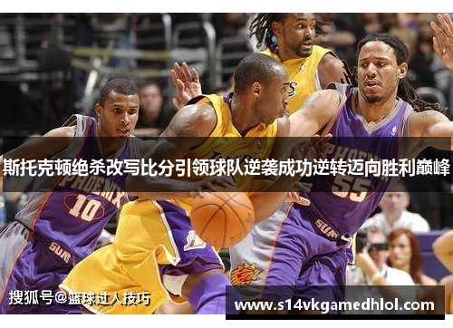 斯托克顿绝杀改写比分引领球队逆袭成功逆转迈向胜利巅峰