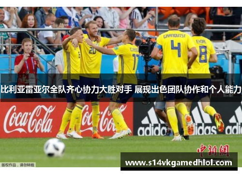 比利亚雷亚尔全队齐心协力大胜对手 展现出色团队协作和个人能力