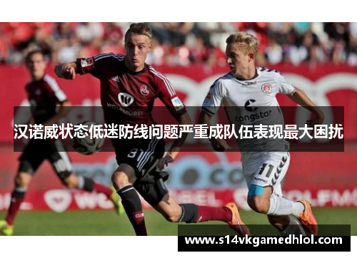 汉诺威状态低迷防线问题严重成队伍表现最大困扰