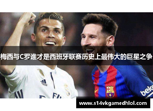 梅西与C罗谁才是西班牙联赛历史上最伟大的巨星之争