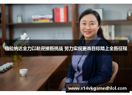 格拉纳达全力以赴迎接新挑战 努力实现更高目标踏上全新征程