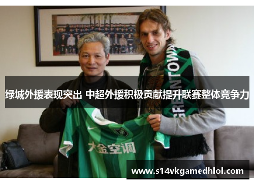 绿城外援表现突出 中超外援积极贡献提升联赛整体竞争力