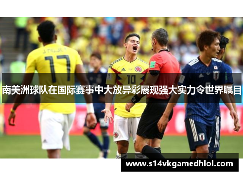 南美洲球队在国际赛事中大放异彩展现强大实力令世界瞩目